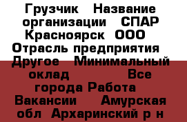 Грузчик › Название организации ­ СПАР-Красноярск, ООО › Отрасль предприятия ­ Другое › Минимальный оклад ­ 16 000 - Все города Работа » Вакансии   . Амурская обл.,Архаринский р-н